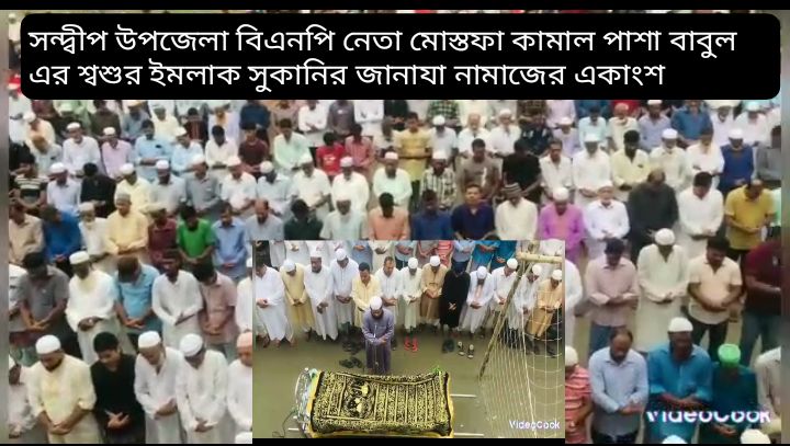 সন্দ্বীপ উপজেলা বিএনপি নেতা   মোস্তফা কামাল পাশা বাবুলের শ্বশুর হাজী ইমলাক সুকানির দাফন  কাজ সম্পন্ন 